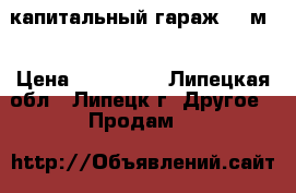 капитальный гараж 24 м2 › Цена ­ 100 000 - Липецкая обл., Липецк г. Другое » Продам   